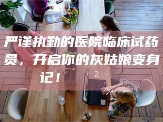 永新严谨执勤的医院临床试药员，开启你的灰姑娘变身记！😲💊