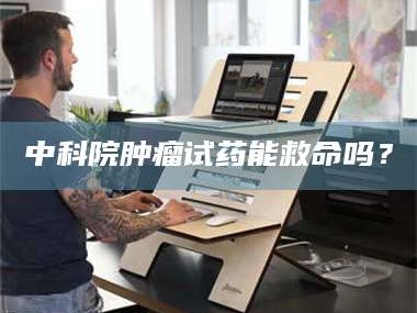 永新中科院肿瘤试药能救命吗？