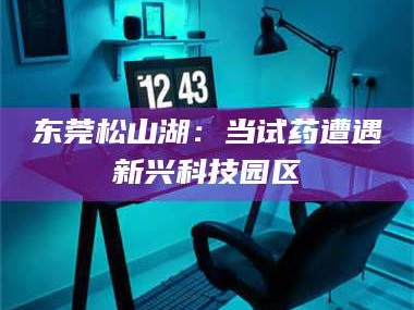 永新东莞松山湖：当试药遭遇新兴科技园区